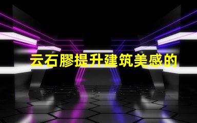 云石膠提升建筑美感的理想選擇嗎