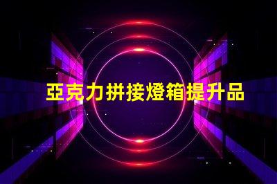 亞克力拼接燈箱提升品牌曝光的最佳選擇