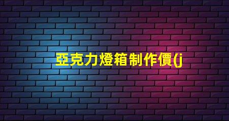 亞克力燈箱制作價(jià)格揭示行業(yè)內(nèi)的真實(shí)成本