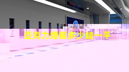 亞克力燈箱多少錢一平方了解亞克力燈箱定價的秘密