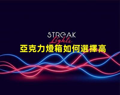 亞克力燈箱如何選擇高效耐用的亞克力燈箱