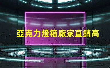 亞克力燈箱廠家直銷高性價比產品揭秘,您準備好了嗎