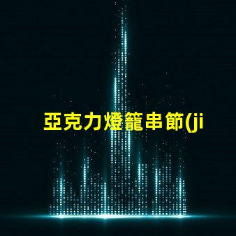 亞克力燈籠串節(jié)日裝飾的完美選擇,你準(zhǔn)備好了嗎
