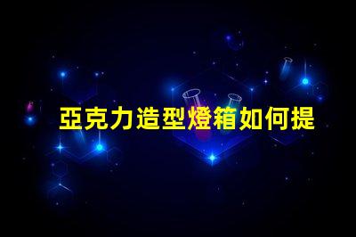亞克力造型燈箱如何提升品牌吸引力的絕佳選擇