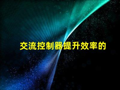 交流控制器提升效率的智能控制解決方案,您準(zhǔn)備好了嗎