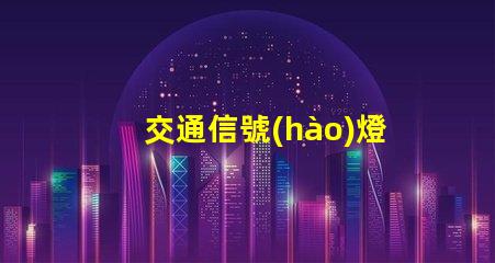 交通信號(hào)燈包括多種類型與功能詳解,你了解嗎