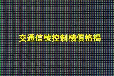 交通信號控制機價格揭示行業(yè)內不同型號的價格差異