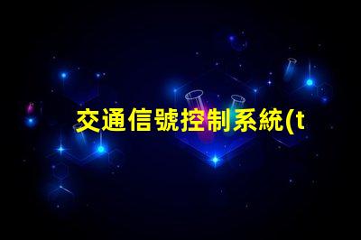交通信號控制系統(tǒng)如何提升城市交通效率的關(guān)鍵技術(shù)