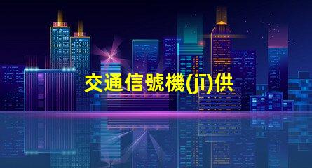 交通信號機(jī)供應(yīng)優(yōu)化采購流程,實(shí)現(xiàn)智能交通