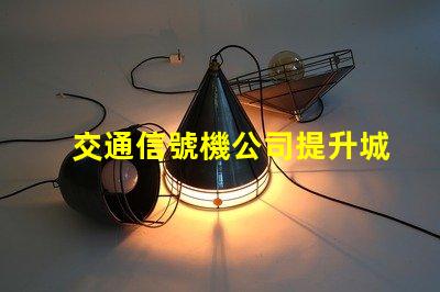 交通信號機公司提升城市交通效率的關(guān)鍵合作伙伴嗎