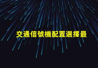 交通信號機配置選擇最佳配置提升交通安全效率