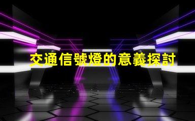 交通信號燈的意義探討交通安全與流量管理的重要性