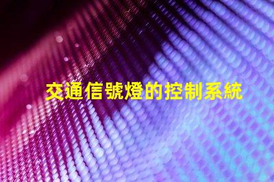 交通信號燈的控制系統(tǒng)提升城市交通效率的智能解決方案