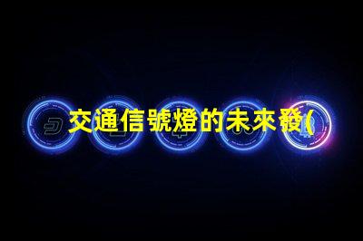 交通信號燈的未來發(fā)展趨勢揭示智能交通的潛力與挑戰(zhàn)