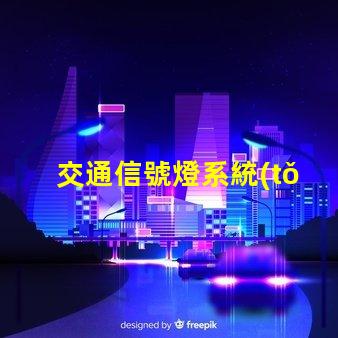 交通信號燈系統(tǒng)如何提升交通效率與安全性