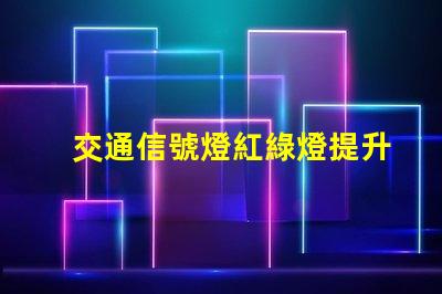 交通信號燈紅綠燈提升城市交通安全的關(guān)鍵因素