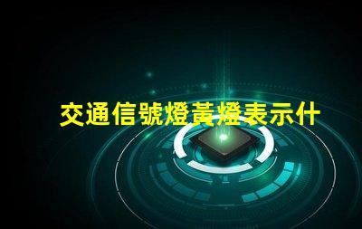 交通信號燈黃燈表示什么解讀黃燈的意義與作用
