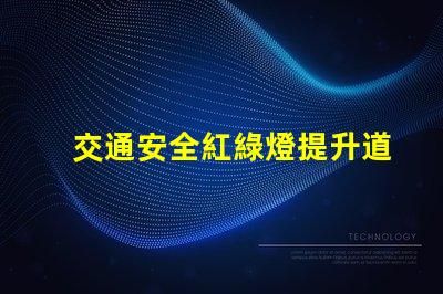交通安全紅綠燈提升道路安全的關(guān)鍵因素嗎