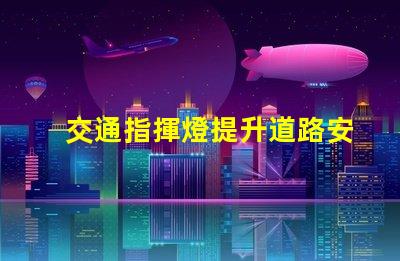 交通指揮燈提升道路安全與效率的關(guān)鍵