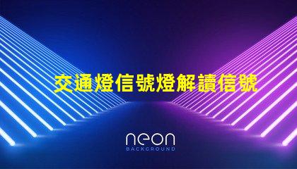 交通燈信號燈解讀信號燈的工作原理與應用