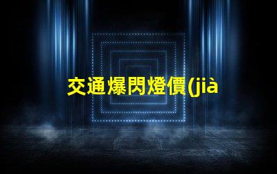 交通爆閃燈價(jià)格如何選擇性價(jià)比最高的交通信號燈