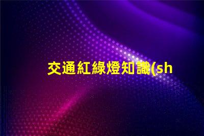 交通紅綠燈知識(shí)揭示信號(hào)燈背后的安全秘密