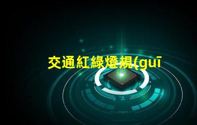 交通紅綠燈規(guī)則解碼城市交通信號的基本原則