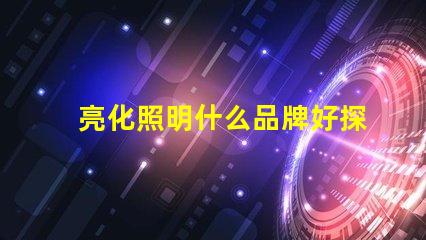 亮化照明什么品牌好探索最佳亮化照明品牌的秘密