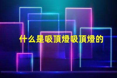 什么是吸頂燈吸頂燈的功能與優(yōu)勢(shì)揭秘