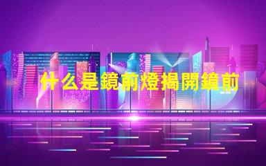什么是鏡前燈揭開鏡前燈的魅力與功能