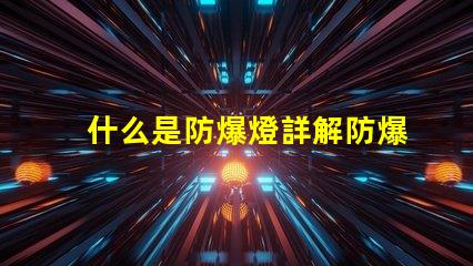 什么是防爆燈詳解防爆燈的定義與應用
