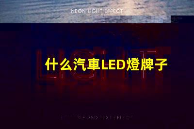 什么汽車LED燈牌子好汽車LED燈品牌推薦與對比