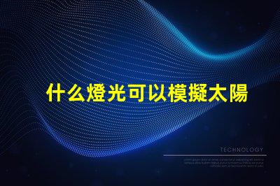 什么燈光可以模擬太陽光尋找最接近自然光的照明解決方案