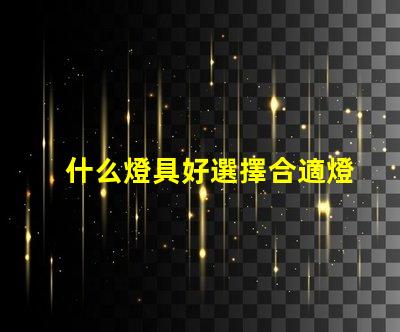 什么燈具好選擇合適燈具的全面指南