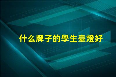 什么牌子的學生臺燈好用學生臺燈品牌推薦與實測評價