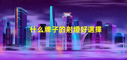 什么牌子的射燈好選擇最佳射燈品牌的終極指南