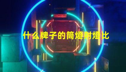 什么牌子的筒燈射燈比較好市場上最佳筒燈射燈品牌揭曉