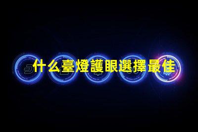 什么臺燈護眼選擇最佳護眼臺燈的秘訣