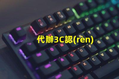代辦3C認(rèn)證快速獲取3C認(rèn)證的秘密策略