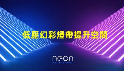 低壓幻彩燈帶提升空間氛圍的絕佳選擇
