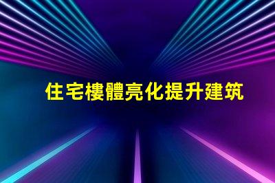 住宅樓體亮化提升建筑美感的絕佳選擇,你準(zhǔn)備好了嗎