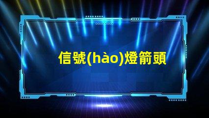 信號(hào)燈箭頭燈如何選擇最適合的信號(hào)燈箭頭燈