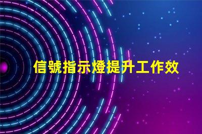信號指示燈提升工作效率的關(guān)鍵工具