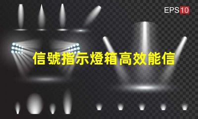 信號指示燈箱高效能信號指示燈箱的關(guān)鍵優(yōu)勢是什么