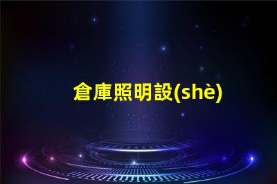 倉庫照明設(shè)備提升效率與安全的光源選擇