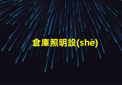 倉庫照明設(shè)計(jì)高效照明方案提升運(yùn)營效率