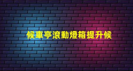 候車亭滾動燈箱提升候車體驗的創(chuàng)新廣告方式
