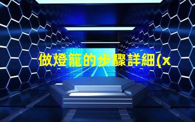 做燈籠的步驟詳細(xì)指南助你輕松制作燈籠