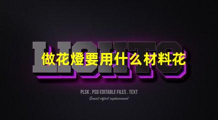 做花燈要用什么材料花燈制作材料全解析