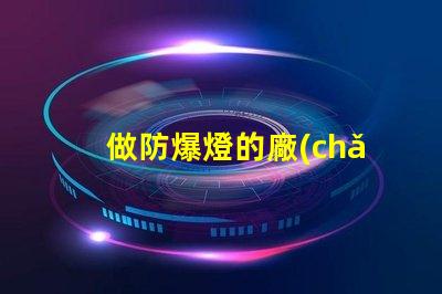做防爆燈的廠(chǎng)家揭秘防爆燈制造商的選擇秘訣